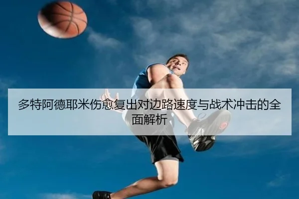 多特阿德耶米伤愈复出对边路速度与战术冲击的全面解析