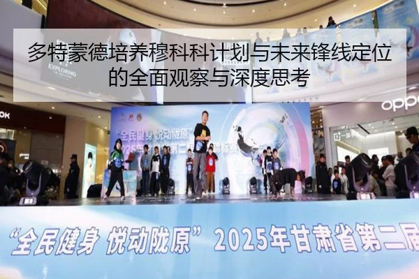 多特蒙德培养穆科科计划与未来锋线定位的全面观察与深度思考