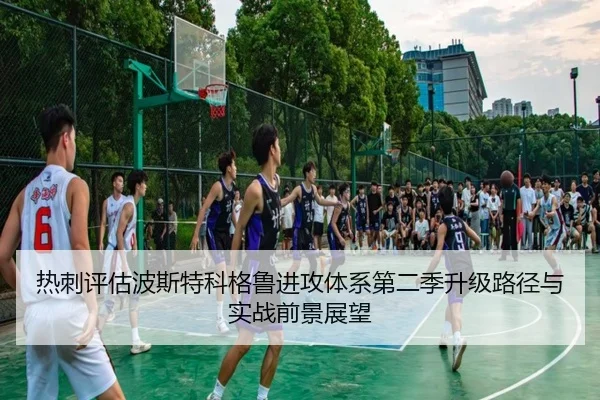 热刺评估波斯特科格鲁进攻体系第二季升级路径与实战前景展望