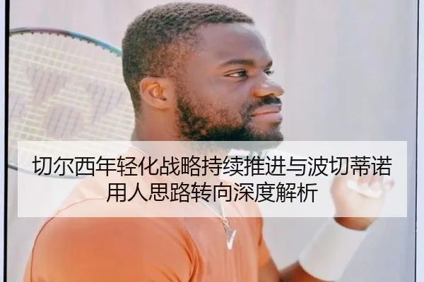 切尔西年轻化战略持续推进与波切蒂诺用人思路转向深度解析