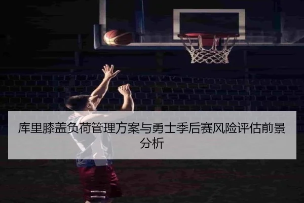 库里膝盖负荷管理方案与勇士季后赛风险评估前景分析