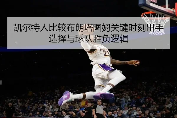 凯尔特人比较布朗塔图姆关键时刻出手选择与球队胜负逻辑