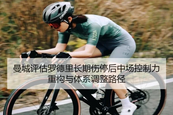 曼城评估罗德里长期伤停后中场控制力重构与体系调整路径