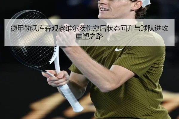 德甲勒沃库森观察维尔茨伤愈后状态回升与球队进攻重塑之路