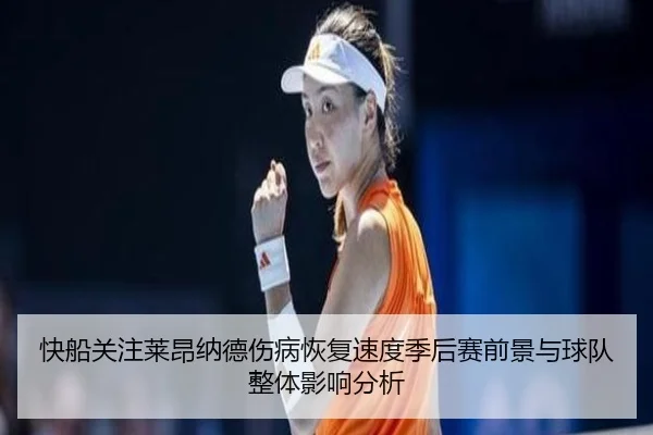 快船关注莱昂纳德伤病恢复速度季后赛前景与球队整体影响分析