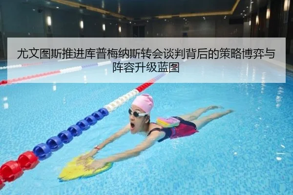 尤文图斯推进库普梅纳斯转会谈判背后的策略博弈与阵容升级蓝图