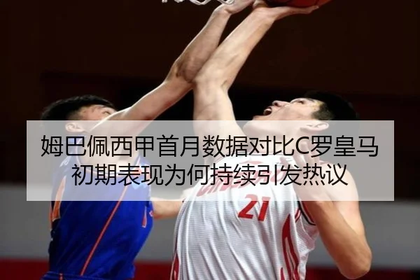 姆巴佩西甲首月数据对比C罗皇马初期表现为何持续引发热议