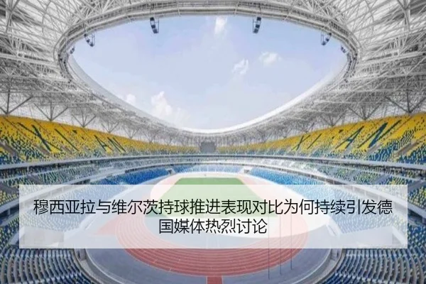 穆西亚拉与维尔茨持球推进表现对比为何持续引发德国媒体热烈讨论