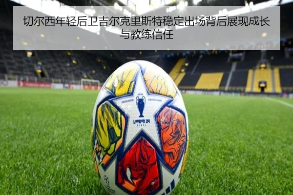 切尔西年轻后卫吉尔克里斯特稳定出场背后展现成长与教练信任