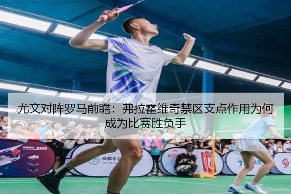 尤文对阵罗马前瞻：弗拉霍维奇禁区支点作用为何成为比赛胜负手