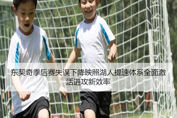 东契奇季后赛失误下降映照湖人提速体系全面激活进攻新效率