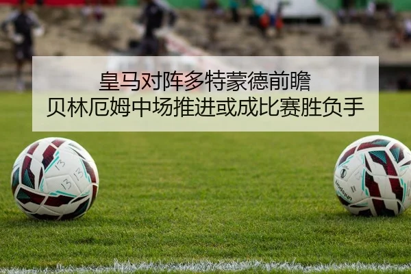 皇马对阵多特蒙德前瞻 贝林厄姆中场推进或成比赛胜负手